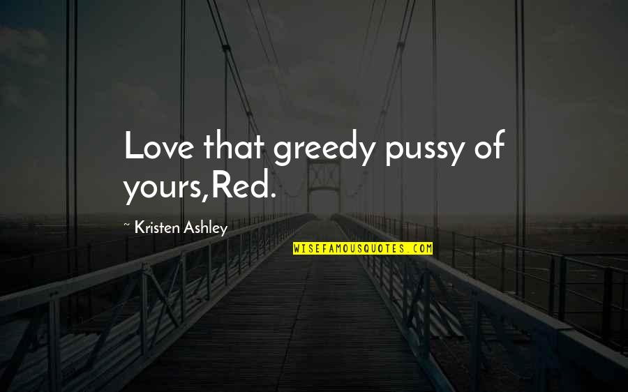 Greedy Love Quotes By Kristen Ashley: Love that greedy pussy of yours,Red.