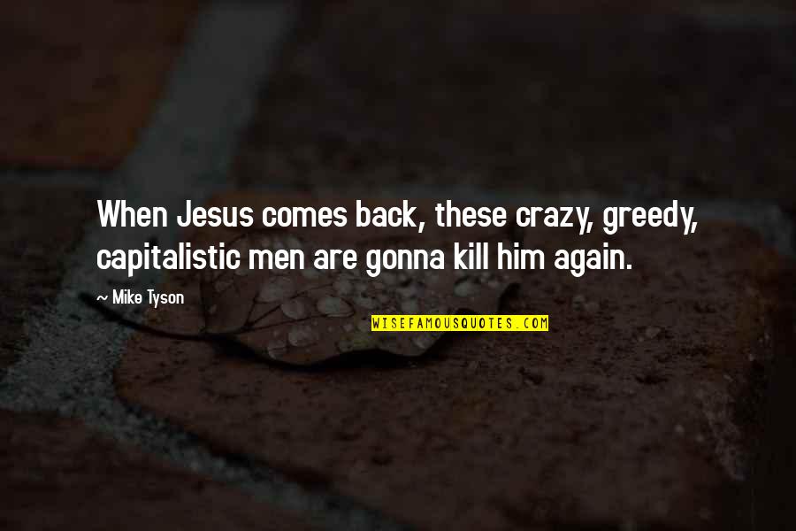 Greedy Men Quotes By Mike Tyson: When Jesus comes back, these crazy, greedy, capitalistic