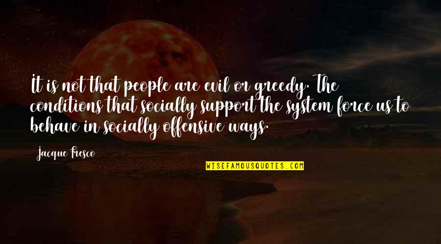 Greedy People Quotes By Jacque Fresco: It is not that people are evil or