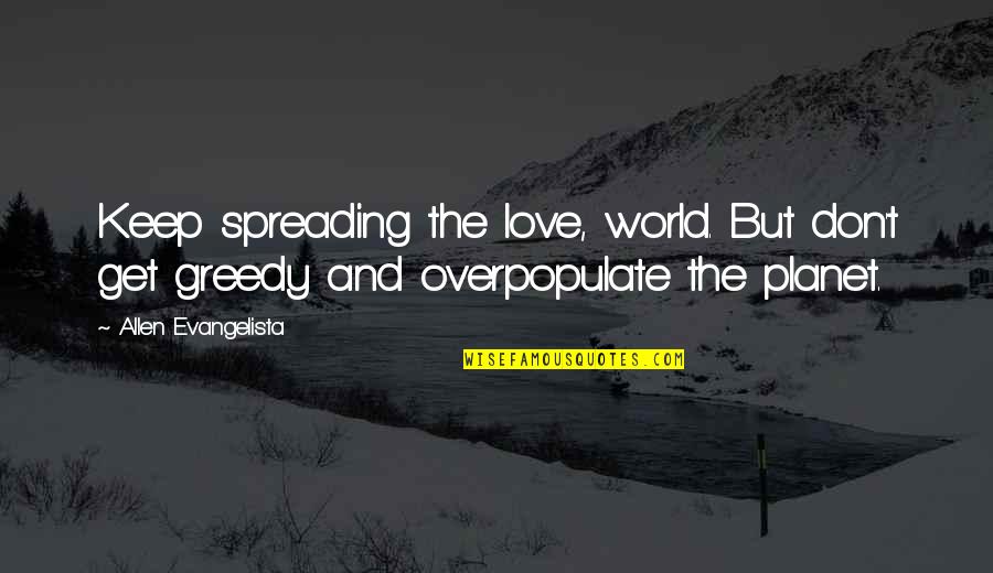 Greedy Quotes By Allen Evangelista: Keep spreading the love, world. But don't get