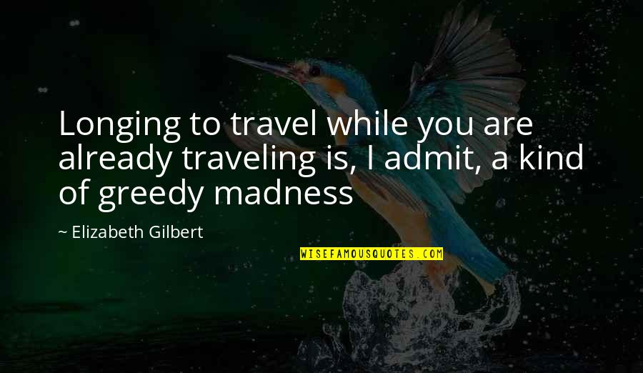 Greedy Quotes By Elizabeth Gilbert: Longing to travel while you are already traveling