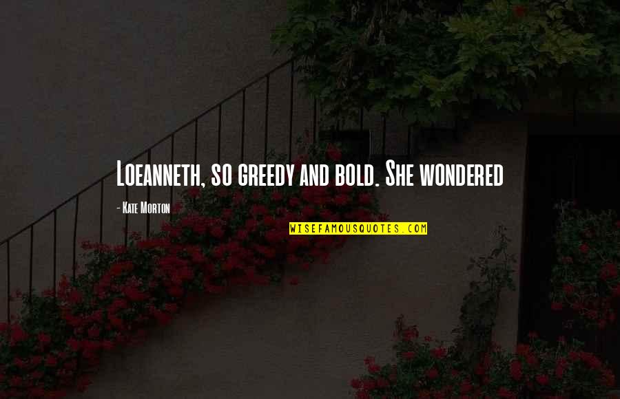Greedy Quotes By Kate Morton: Loeanneth, so greedy and bold. She wondered