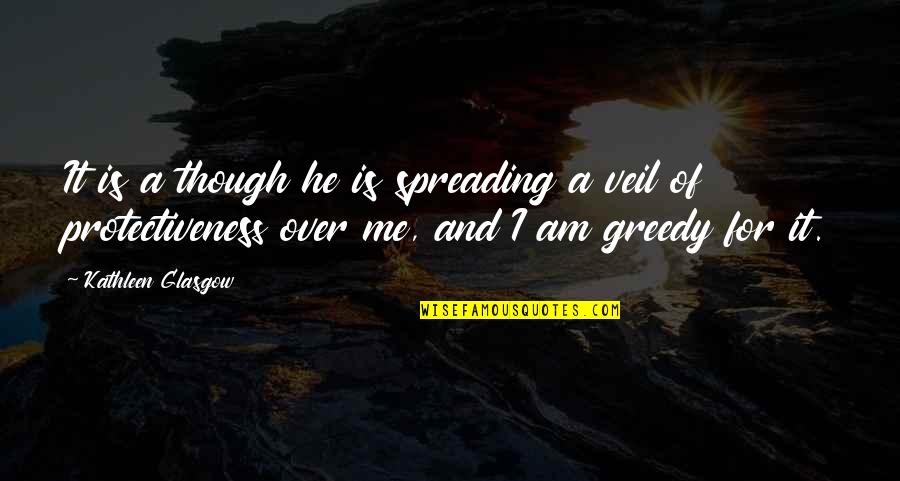 Greedy Quotes By Kathleen Glasgow: It is a though he is spreading a