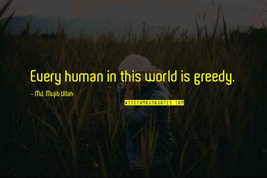 Greedy Quotes By Md. Mujib Ullah: Every human in this world is greedy.