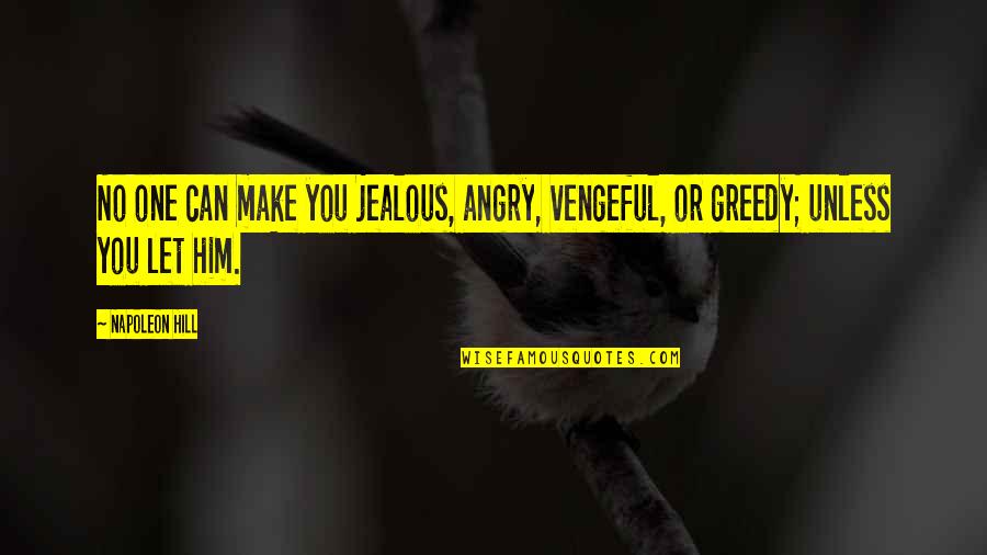 Greedy Quotes By Napoleon Hill: No one can make you jealous, angry, vengeful,