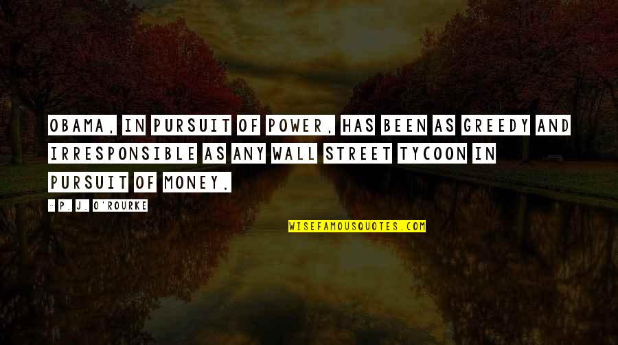 Greedy Quotes By P. J. O'Rourke: Obama, in pursuit of power, has been as