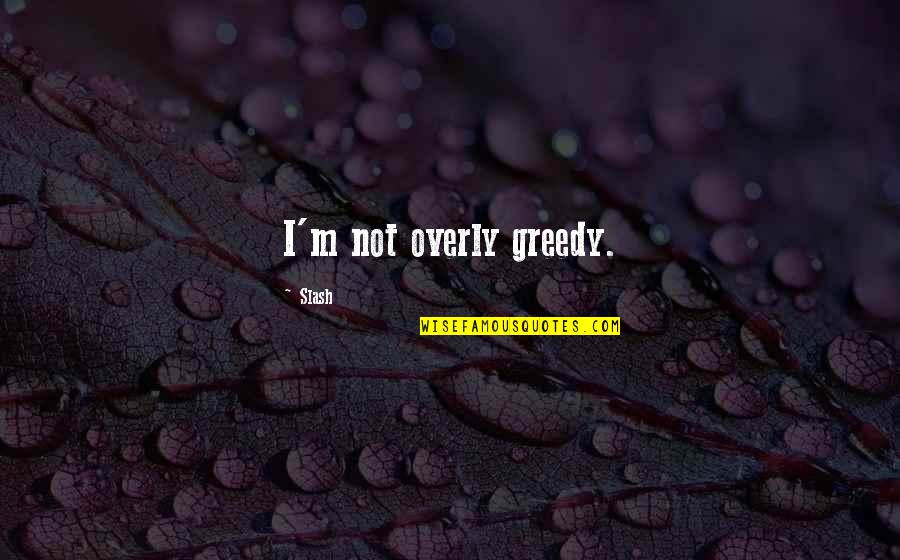 Greedy Quotes By Slash: I'm not overly greedy.