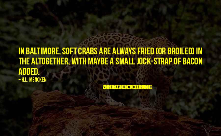 Greef Carla Quotes By H.L. Mencken: In Baltimore, soft crabs are always fried (or Greef Carla Quotes By H.L. Mencken: In Baltimore, soft crabs are always fried (or