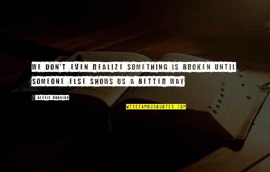 Greeff Properties Quotes By Alexis Ohanian: We don't even realize something is broken until