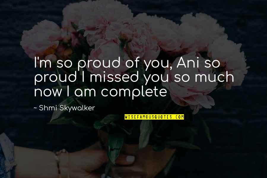 Greeff Properties Quotes By Shmi Skywalker: I'm so proud of you, Ani so proud