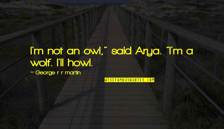 Greek Art Quote Quotes By George R R Martin: I'm not an owl," said Arya. "I'm a