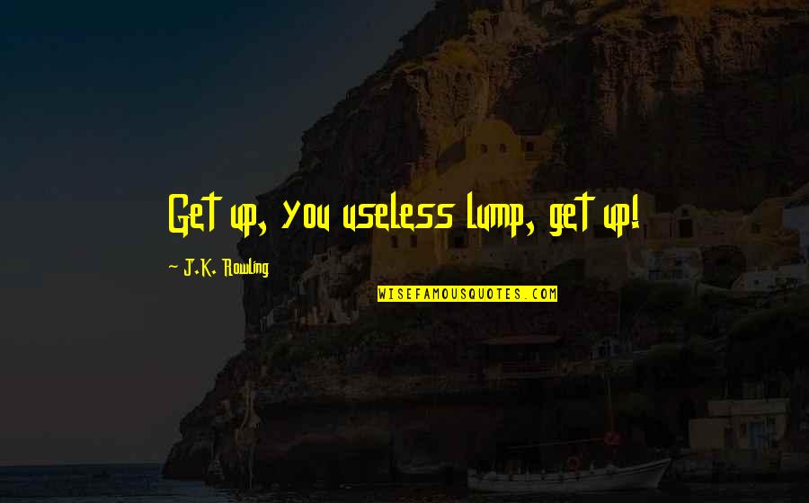 Greek Cooler Quotes By J.K. Rowling: Get up, you useless lump, get up!