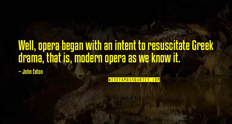 Greek Drama Quotes By John Eaton: Well, opera began with an intent to resuscitate
