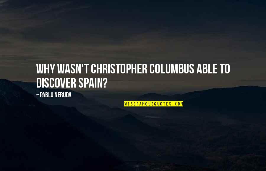Greek Drama Quotes By Pablo Neruda: Why wasn't Christopher Columbus able to discover Spain?