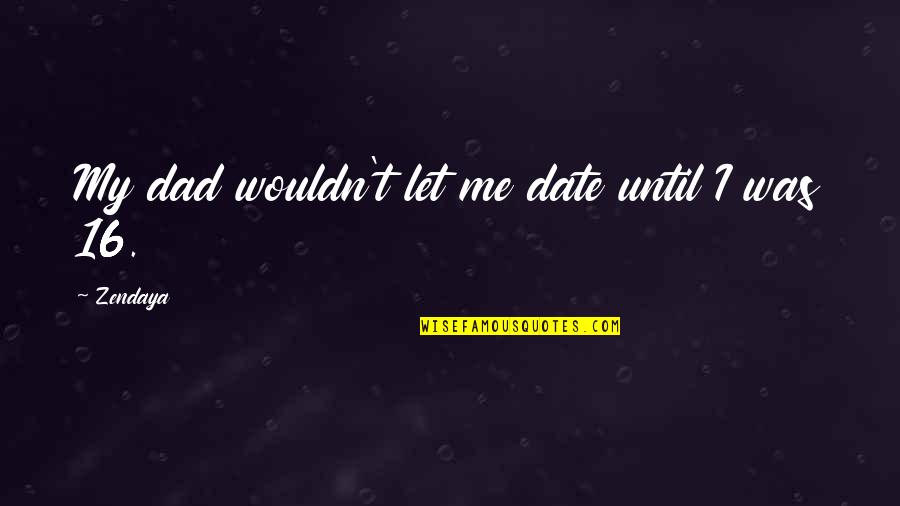 Greek Farewell Quotes By Zendaya: My dad wouldn't let me date until I