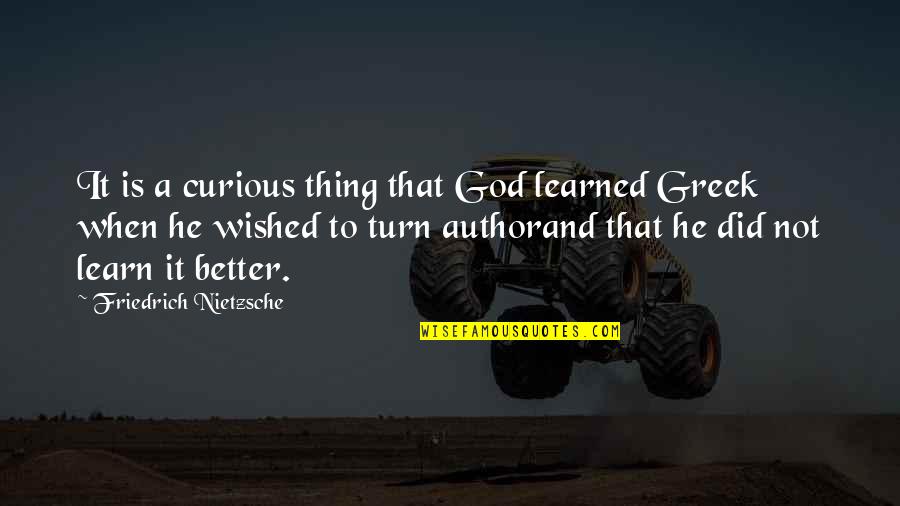 Greek God Quotes By Friedrich Nietzsche: It is a curious thing that God learned