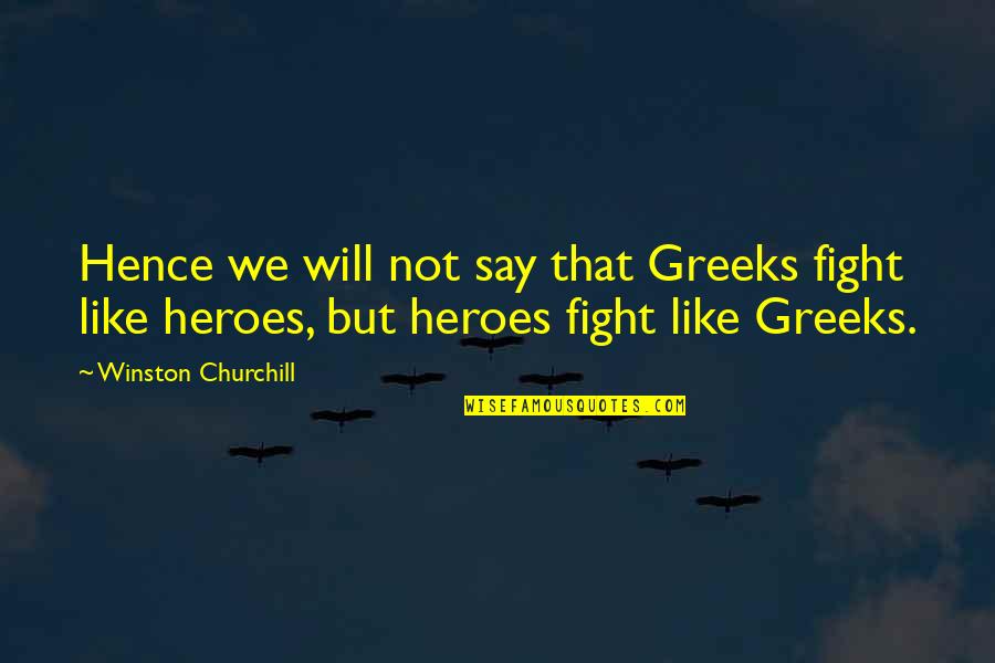 Greek Heroes Quotes By Winston Churchill: Hence we will not say that Greeks fight