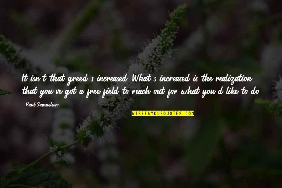 Greek Language Custom And Cultures Quotes By Paul Samuelson: It isn't that greed's increased. What's increased is Greek Language Custom And Cultures Quotes By Paul Samuelson: It isn't that greed's increased. What's increased is