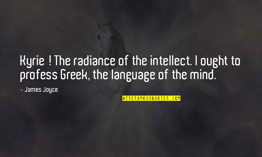 Greek Language Quotes By James Joyce: Kyrie ! The radiance of the intellect. I