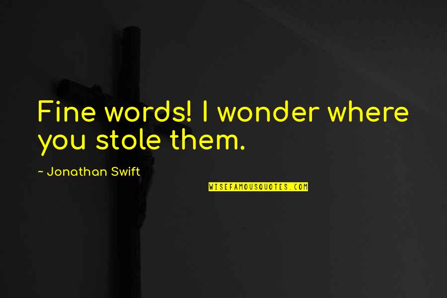Greek Mathematician Quotes By Jonathan Swift: Fine words! I wonder where you stole them. Greek Mathematician Quotes By Jonathan Swift: Fine words! I wonder where you stole them.