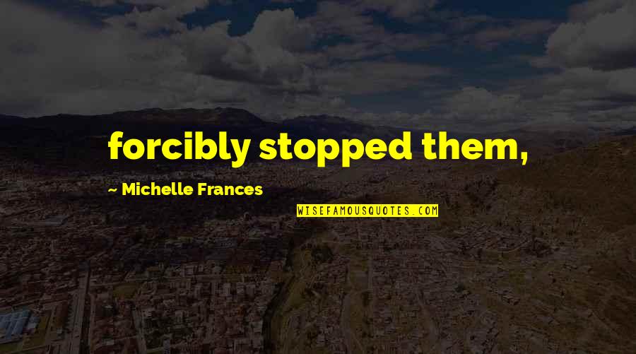 Greek Mythology Life Quotes By Michelle Frances: forcibly stopped them,
