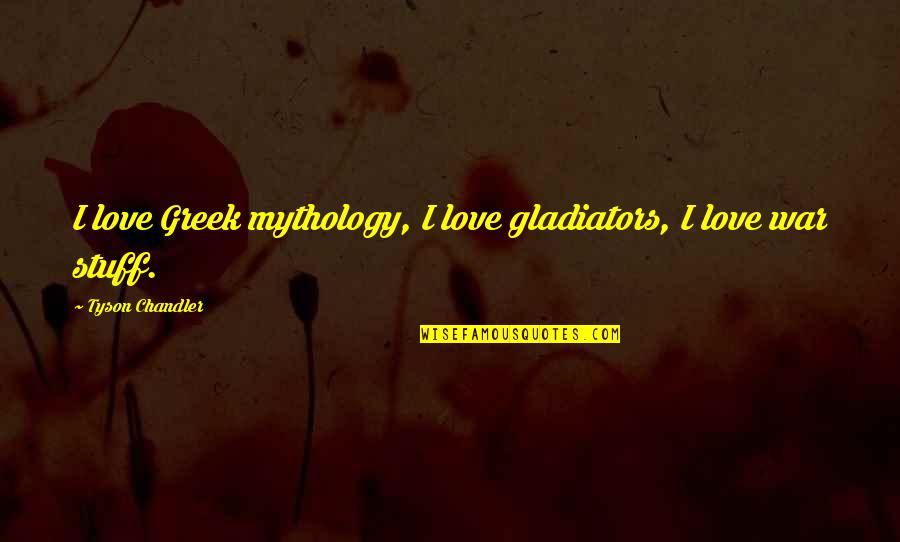 Greek Mythology Love Quotes By Tyson Chandler: I love Greek mythology, I love gladiators, I
