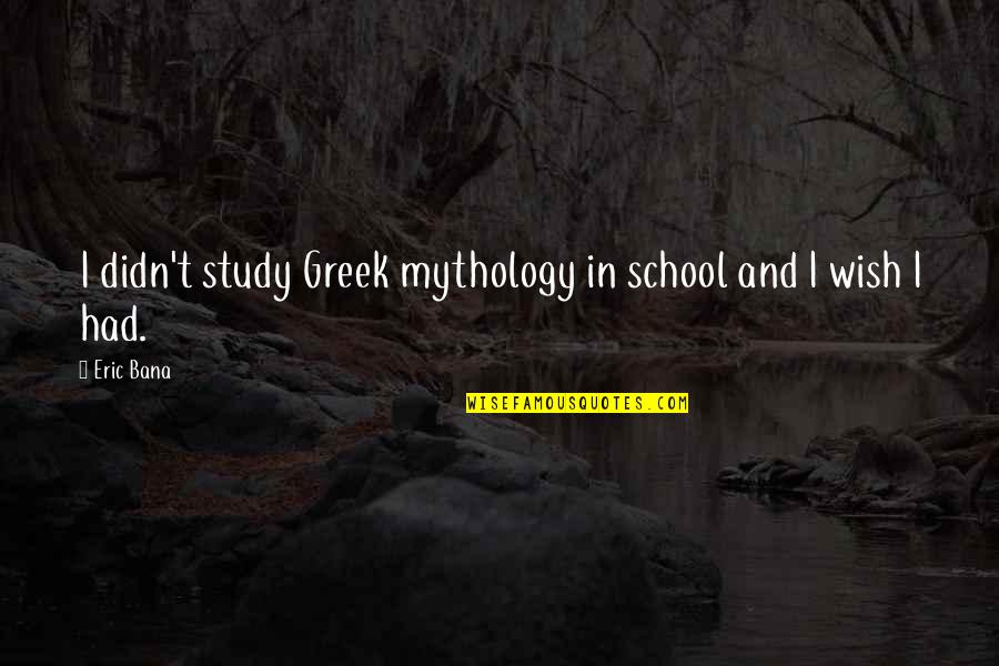 Greek Mythology Quotes By Eric Bana: I didn't study Greek mythology in school and