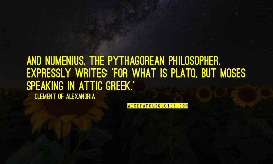 Greek Philosopher Best Quotes By Clement Of Alexandria: And Numenius, the Pythagorean philosopher, expressly writes: 'For Greek Philosopher Best Quotes By Clement Of Alexandria: And Numenius, the Pythagorean philosopher, expressly writes: 'For