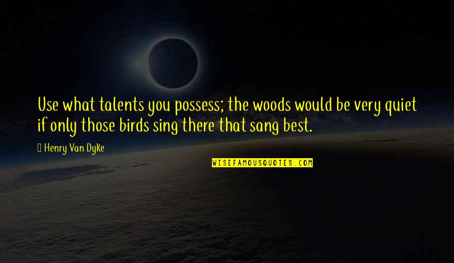 Greek Philosopher Best Quotes By Henry Van Dyke: Use what talents you possess; the woods would Greek Philosopher Best Quotes By Henry Van Dyke: Use what talents you possess; the woods would
