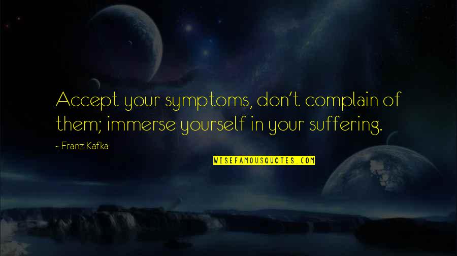 Greek Philosopher Empedocles Quotes By Franz Kafka: Accept your symptoms, don't complain of them; immerse
