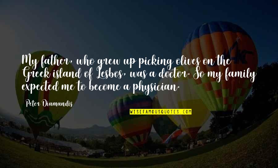 Greek Physician Quotes By Peter Diamandis: My father, who grew up picking olives on