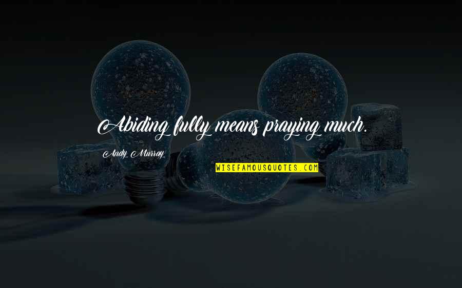Greek Poet Sappho Quotes By Andy Murray: Abiding fully means praying much.