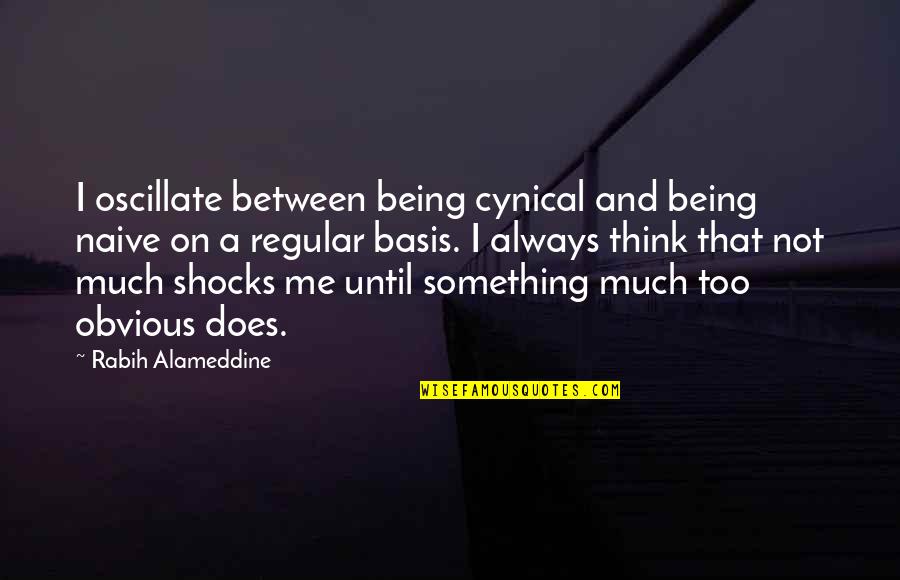 Greek Sisterhood Quotes By Rabih Alameddine: I oscillate between being cynical and being naive