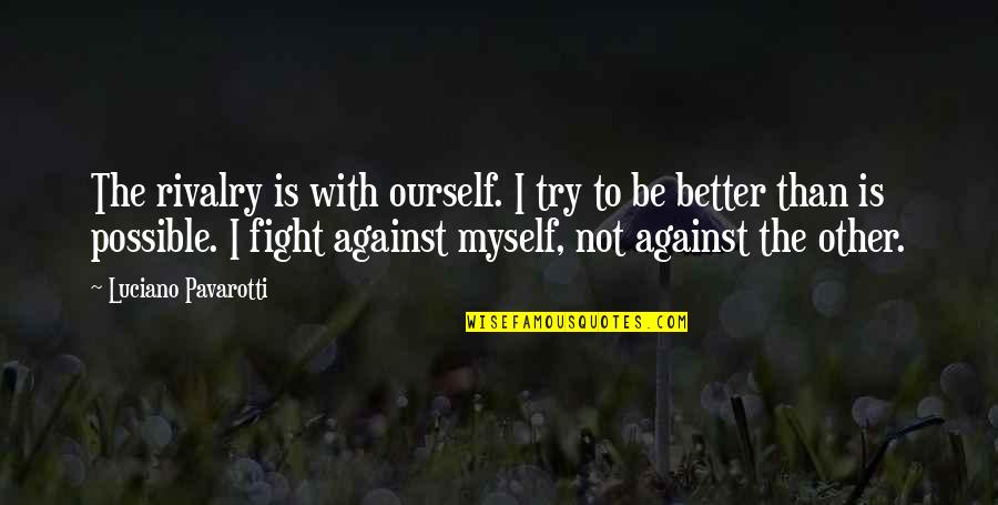 Greek Stoic Quotes By Luciano Pavarotti: The rivalry is with ourself. I try to Greek Stoic Quotes By Luciano Pavarotti: The rivalry is with ourself. I try to