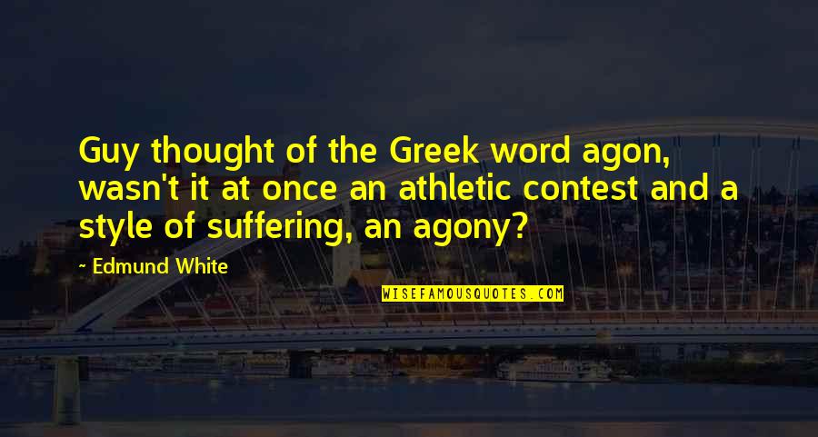Greek Style Quotes By Edmund White: Guy thought of the Greek word agon, wasn't