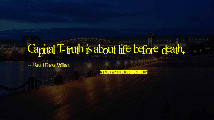 Greek Theatre Quotes By David Foster Wallace: Capital T-truth is about life before death.