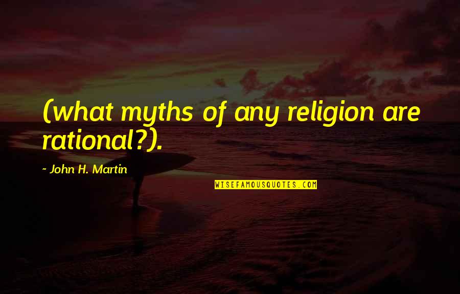 Greek Tragedies Quotes By John H. Martin: (what myths of any religion are rational?).