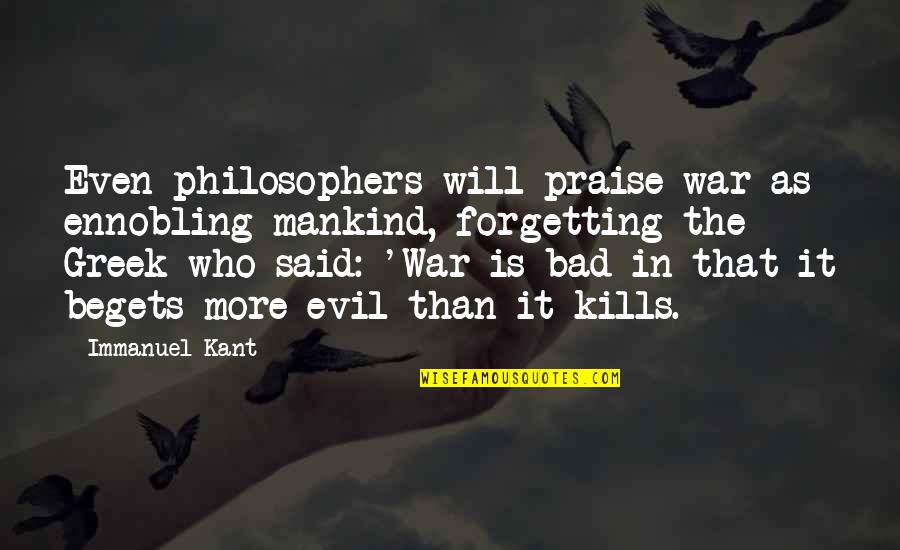 Greek War Quotes By Immanuel Kant: Even philosophers will praise war as ennobling mankind,