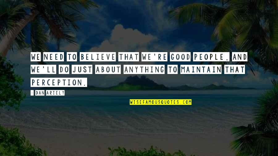 Greekness Quotes By Dan Ariely: We need to believe that we're good people,