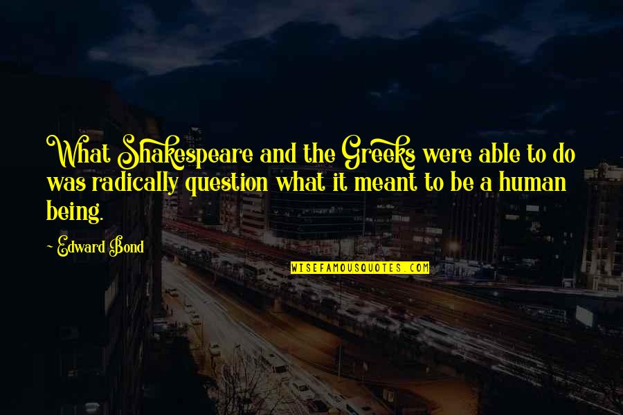 Greeks Quotes By Edward Bond: What Shakespeare and the Greeks were able to