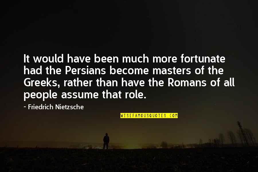 Greeks Quotes By Friedrich Nietzsche: It would have been much more fortunate had