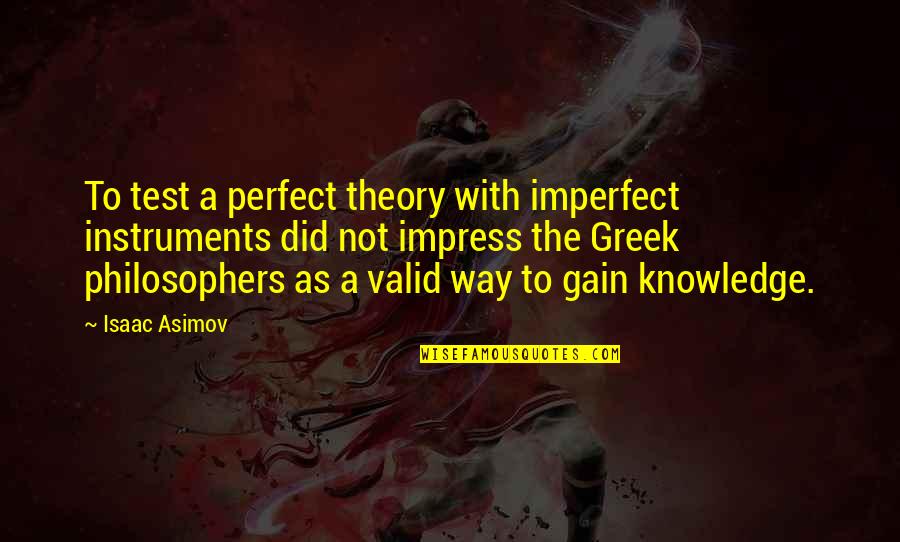 Greeks Quotes By Isaac Asimov: To test a perfect theory with imperfect instruments