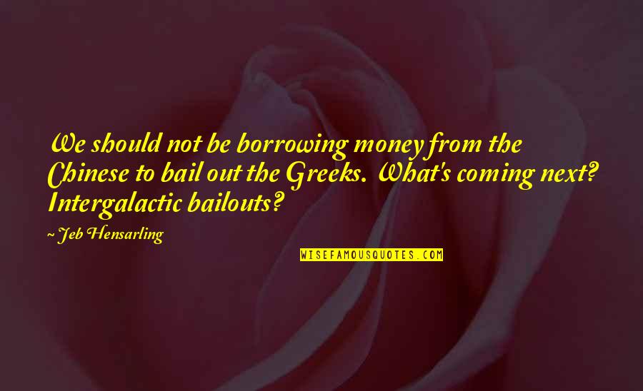 Greeks Quotes By Jeb Hensarling: We should not be borrowing money from the