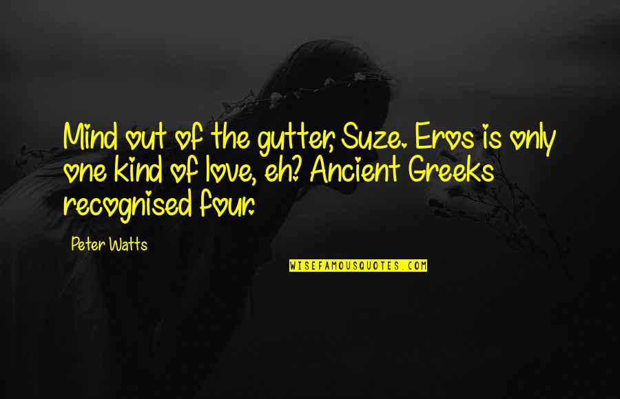 Greeks Quotes By Peter Watts: Mind out of the gutter, Suze. Eros is