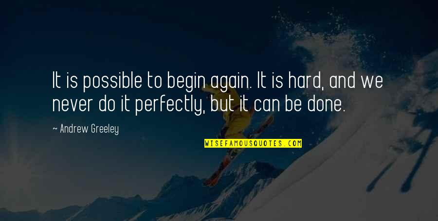 Greeley Quotes By Andrew Greeley: It is possible to begin again. It is