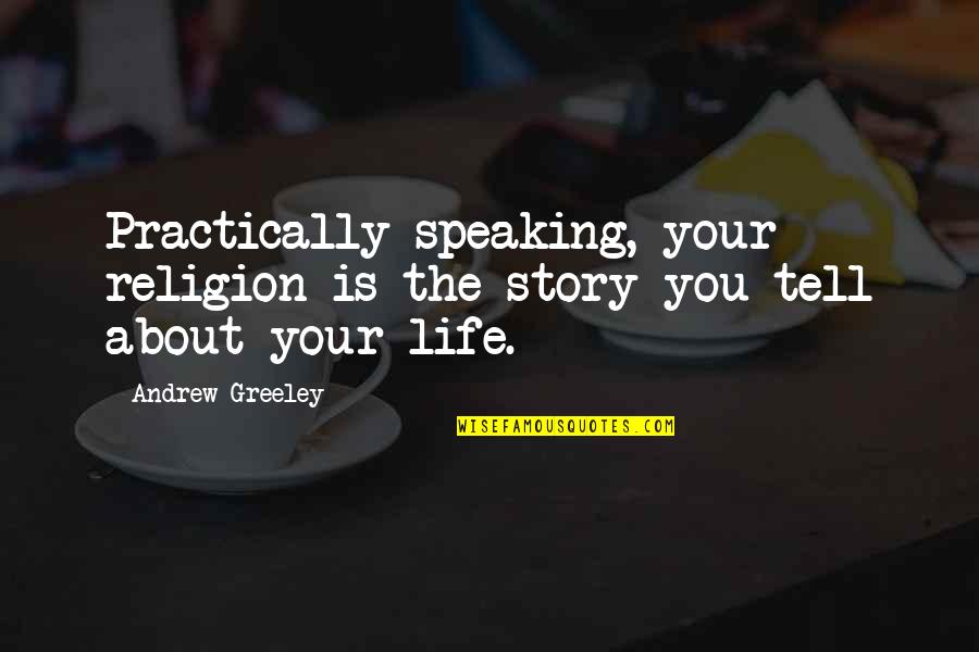 Greeley Quotes By Andrew Greeley: Practically speaking, your religion is the story you