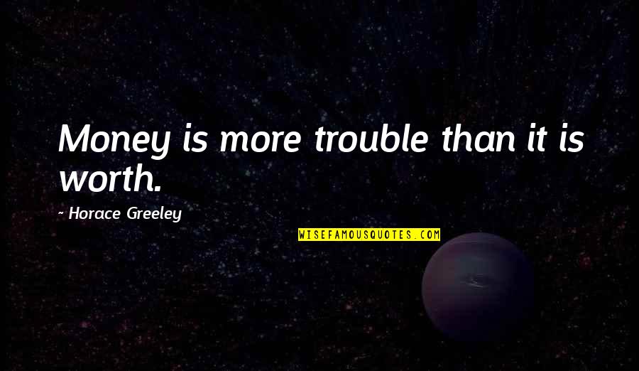 Greeley Quotes By Horace Greeley: Money is more trouble than it is worth.