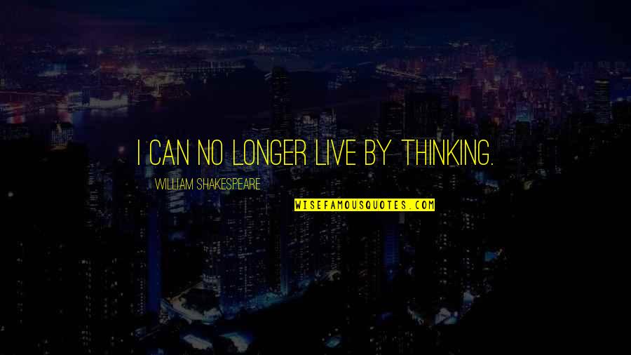 Green Anarchy Quotes By William Shakespeare: I can no longer live by thinking. Green Anarchy Quotes By William Shakespeare: I can no longer live by thinking.
