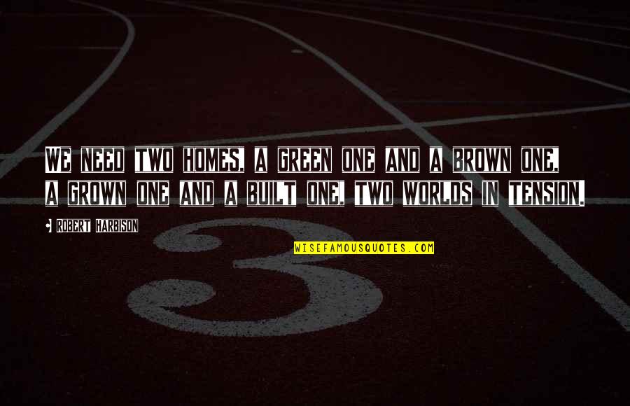 Green And Brown Quotes By Robert Harbison: We need two homes, a green one and Green And Brown Quotes By Robert Harbison: We need two homes, a green one and