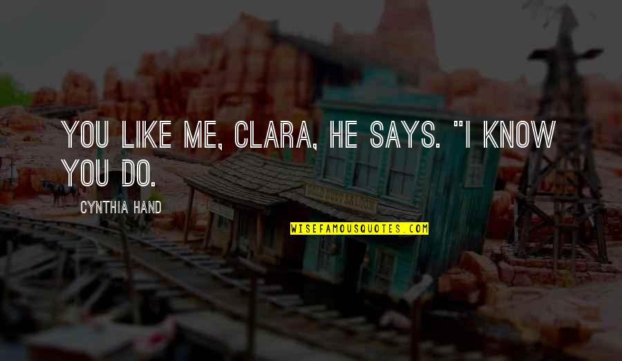 Green And Clean Quotes By Cynthia Hand: You like me, Clara, he says. "I know Green And Clean Quotes By Cynthia Hand: You like me, Clara, he says. "I know